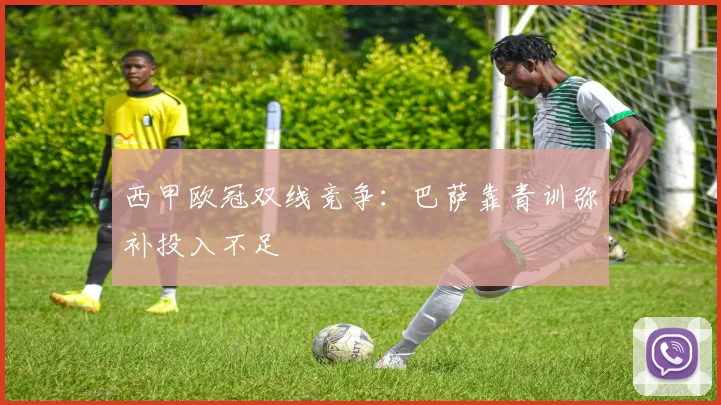 西甲欧冠双线竞争：巴萨靠青训弥补投入不足