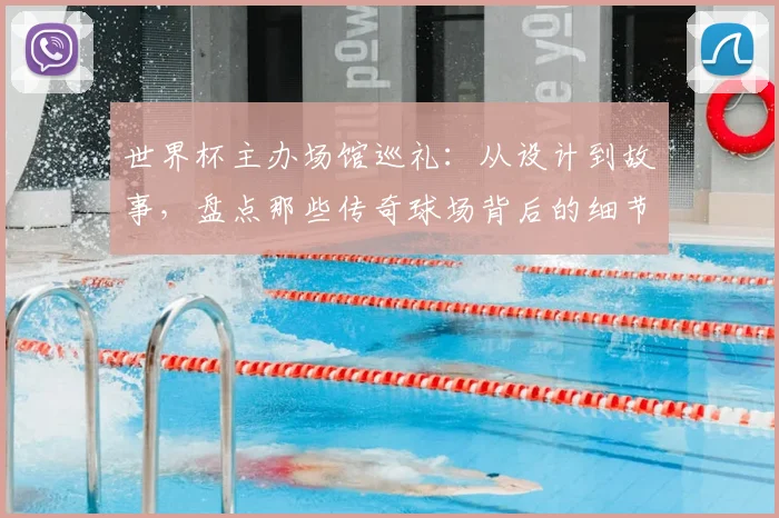 世界杯主办场馆巡礼：从设计到故事，盘点那些传奇球场背后的细节