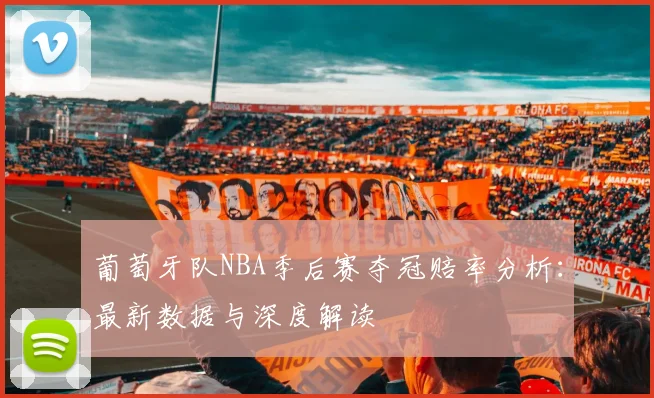 葡萄牙队NBA季后赛夺冠赔率分析：最新数据与深度解读