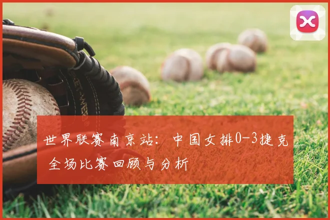 世界联赛南京站：中国女排0-3捷克 全场比赛回顾与分析