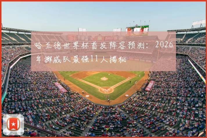 哈兰德世界杯首发阵容预测：2026年挪威队最强11人揭秘