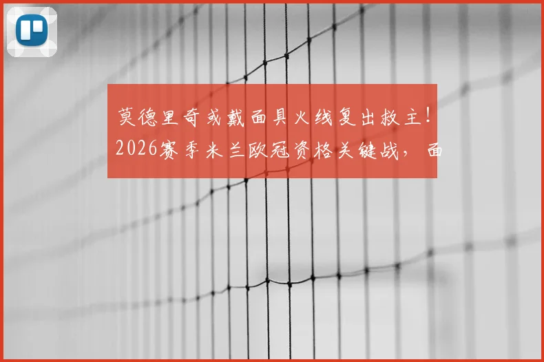 莫德里奇或戴面具火线复出救主！2026赛季米兰欧冠资格关键战，面具型号与复出影响深度分析