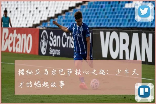 揭秘亚马尔巴萨核心之路：少年天才的崛起故事