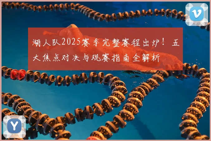 湖人队2025赛季完整赛程出炉！五大焦点对决与观赛指南全解析