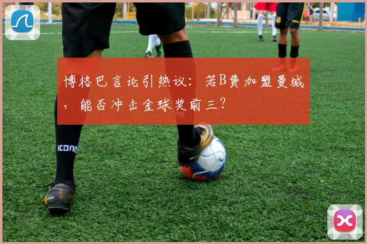博格巴言论引热议：若B费加盟曼城，能否冲击金球奖前三？