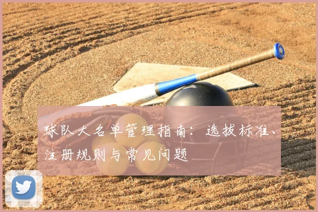 球队大名单管理指南：选拔标准、注册规则与常见问题