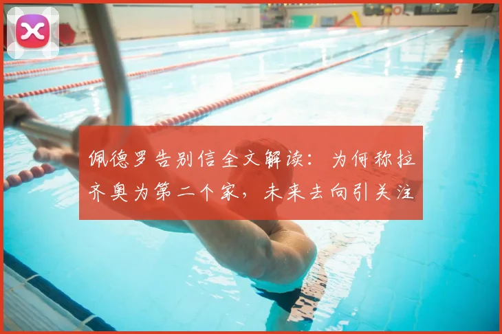 佩德罗告别信全文解读：为何称拉齐奥为第二个家，未来去向引关注