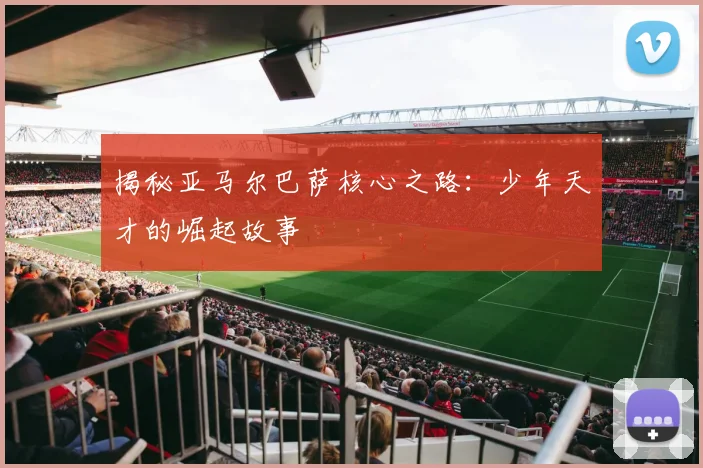 揭秘亚马尔巴萨核心之路：少年天才的崛起故事