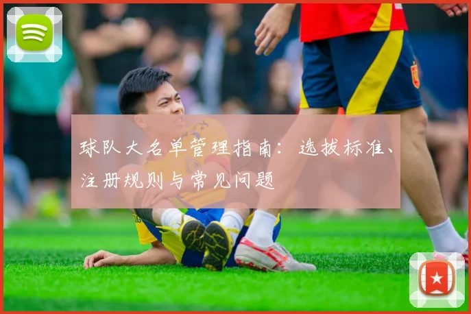 球队大名单管理指南：选拔标准、注册规则与常见问题